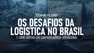 Os Desafios da Logística no Brasil e Como Superá-los com Inteligência Operacional